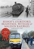 Bishops Stortford, Braintree, Witham & Maldon Railways: Through Time