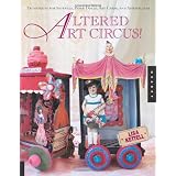 Altered Art Circus: Techniques for Journals, Paper Dolls, Art Cards, and Assemblages ~ Lisa Kettell