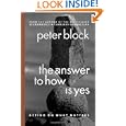 The Answer to How Is Yes: Acting on What Matters by Peter Block