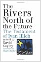 The Rivers North of the Future: The Testament of Ivan Illich