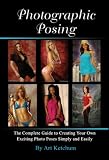 PHOTOGRAPHIC POSING: The Complete Guide to Creating Your Own Exciting Photo Poses Simply and Easily