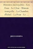 Histoires incroyables : Les Fous - Le Clou - Maison tranquille - La Chambre d'hôtel - La Peur - Le Testament