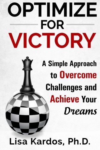 Optimize for Victory: A Simple Approach to Overcome Challenges and Achieve Your Dreams, by Lisa Kardos Ph.D.