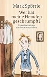 Wer hat meine Hemden geschrumpft?: Neue Geschichten aus dem wahren Leben - Mark Sp&ouml;rrle