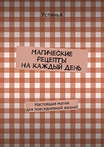 Магические рецепты на каждый день: Настоящая магия для повседневной жизни! (Russian Edition)