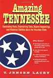 Amazing Tennessee : Fascinating Facts, Entertaining Tales, Bizarre Happenings, and Historical Oddities about the Volunteer State
