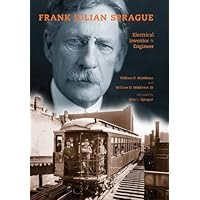 Frank Julian Sprague: Electrical Inventor and Engineer (Railroads Past and Present)