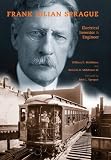 Frank Julian Sprague: Electrical Inventor and Engineer (Railroads Past and Present)