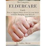 The complete eldercare guide ~ Ashley Kevin
