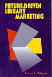 Future Driven Library Marketing (Practical Program to Position and Market the Library As the Chosen Information Provider) Darlene E. Weingand