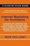 Internet Marketing for Architects: Advertising and Promoting Your Architectural Firm Online Using Google, Facebook, YouTube, LinkedIn, Search Engine Optimization ... Click-by-Click Guide Book for an Architect!