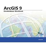 Geodatabase Workbook: ArcGIS 9 (Arcgis 9)