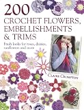 200 Crochet Flowers, Embellishments & Trims: Contemporary designs for embellishing all of your accessories