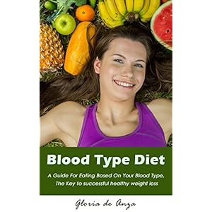 Blood Type Diet: A Guide For Eating Based On Your Blood Type, The Key to successful healthy weight loss