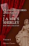 The Dramatic Works and Poems of James Shirley, Now First Collected:
Volume 1