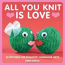 All You Knit is Love: 20 Patterns for Romantic Handmade Gifts