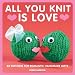 All You Knit is Love: 20 Patterns for Romantic Handmade Gifts