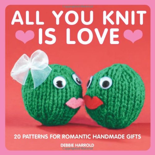 All You Knit is Love: 20 Patterns for Romantic Handmade Gifts
