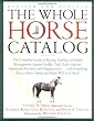 The Whole Horse Catalog: The Complete Guide to Buying, Stabling and Stable Management, Equine Health, Tack, Rider Apparel, Equestrian Activities and Organizations...and ... Else a Horse Owner and Rider Will Ever Need