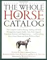 The Whole Horse Catalog: The Complete Guide to Buying, Stabling and Stable Management, Equine Health, Tack, Rider Apparel, Equestrian Activities and Organizations...and Everything Else a Horse Owner and Rider Will Ever Need