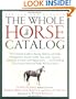 The Whole Horse Catalog: The Complete Guide to Buying, Stabling and Stable Management, Equine Health, Tack, Rider Apparel, Equestrian Activities and ... Else a Horse Owner and Rider Will Ever Need