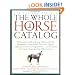 The Whole Horse Catalog: The Complete Guide to Buying, Stabling and Stable Management, Equine Health, Tack, Rider Apparel, Equestrian Activities and ... Else a Horse Owner and Rider Will Ever Need