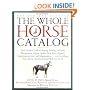 The Whole Horse Catalog: The Complete Guide to Buying, Stabling and Stable Management, Equine Health, Tack, Rider Apparel, Equestrian Activities and Organizations...and ... Else a Horse Owner and Rider Will Ever Need