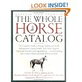 The Whole Horse Catalog: The Complete Guide to Buying, Stabling and Stable Management, Equine Health, Tack, Rider Apparel, Equestrian Activities and Organizations...and Everything Else a Horse Owner and Rider Will Ever Need