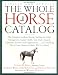 The Whole Horse Catalog: The Complete Guide to Buying, Stabling and Stable Management, Equine Health, Tack, Rider Apparel, Equestrian Activities and Organizations...and ... Else a Horse Owner and Rider Will Ever Need