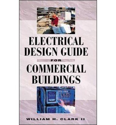 [(Electrical Design Guide for Commercial Buildings)] [Author: William H. Clark] published on (October, 1998)