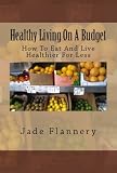Healthy Living On A Budget: How To Eat And Live Healthier For Less