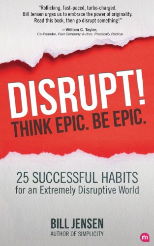 Disrupt! Think Epic. Be Epic.: 25 Successful Habits For An Extremely Disruptive World