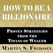 How to Be a Billionaire: Proven Strategies from the Titans of Wealth | [Martin S. Fridson]