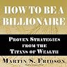 How to Be a Billionaire: Proven Strategies from the Titans of Wealth