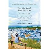 the big truck that went by how the world came to save haiti and left behind a disaster