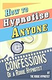 How to Hypnotise Anyone - Confessions of a Rogue Hypnotist
