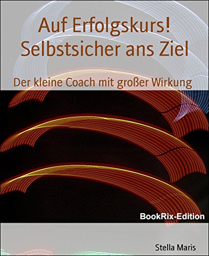 Auf Erfolgskurs! Selbstsicher ans Ziel: Der kleine Coach mit großer Wirkung (German Edition)