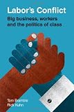Labors Conflict: Big Business, Workers and the Politics of Class