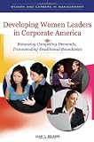 Developing Women Leaders in Corporate America: Balancing Competing Demands, Transcending Traditional Boundaries (Women and Careers in Management) Developing Women Leaders in Corporate America: Balancing Competing Demands, Transcending Traditional Boundaries (Women and Careers in Management)