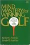 Mind Mastery for Winning Golf: Using Your Head to Reach Par and to Enjoy Playing