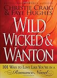 Wild, Wicked & Wanton: 101 Ways to Love Like You?re in a Romance Novel Wild, Wicked & Wanton: 101 Ways to Love Like You?re in a Romance Novel