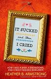 It Sucked and Then I Cried: How I Had a Baby, a Breakdown, and a Much Needed Margarita
