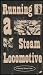 Running a Steam Locomotive: Complete Detailed Hands-on Instruction in the Anatomy, Care and Operation of the Iron Horse