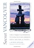 Secret Vancouver 2010: The Unique Guidebook to Vancouver's Hidden Sites, Sounds, and Tastes