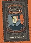 Letters to a Young Calvinist: An Invitation to the Reformed Tradition