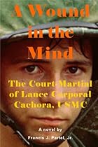 A Wound in the Mind: The Court-Martial of Lance Corporal Cachora, USMC A Wound in the Mind: The Court-Martial of Lance Corporal Cachora, USMC