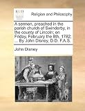 A Sermon, Preached in the Parish Church of Swinderby, in the County of Lincoln; On Friday, February the 8th, 1782; ... by John Disney, D.D. F.A.S.