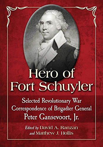 Hero of Fort Schuyler: Selected Revolutionary War Correspondence of Brigadier General Peter Gansevoort, Jr.