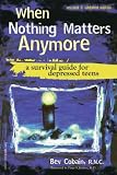 When Nothing Matters Anymore A Survival Guide For Depressed Teens When Nothing Matters Anymore