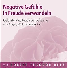 Negative Gef�hle in Freude verwandeln: Gef�hrte Meditation zur Befreiung von Angst, Wut, Scham & Co